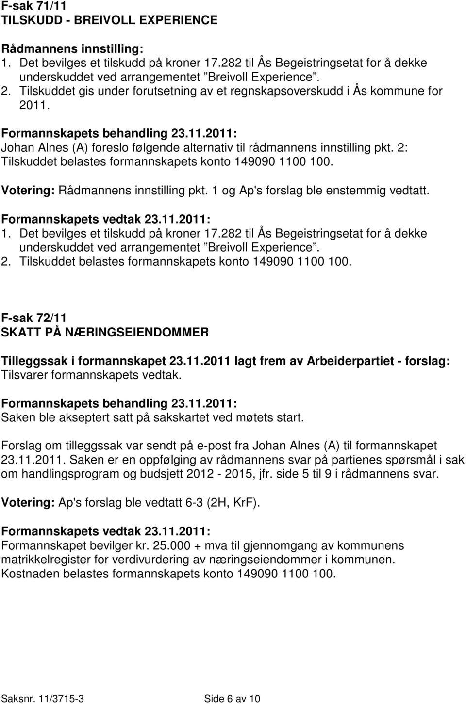 2: Tilskuddet belastes formannskapets konto 149090 1100 100. Votering: Rådmannens innstilling pkt. 1 og Ap's forslag ble enstemmig vedtatt. Formannskapets vedtak 23.11.2011: 1.