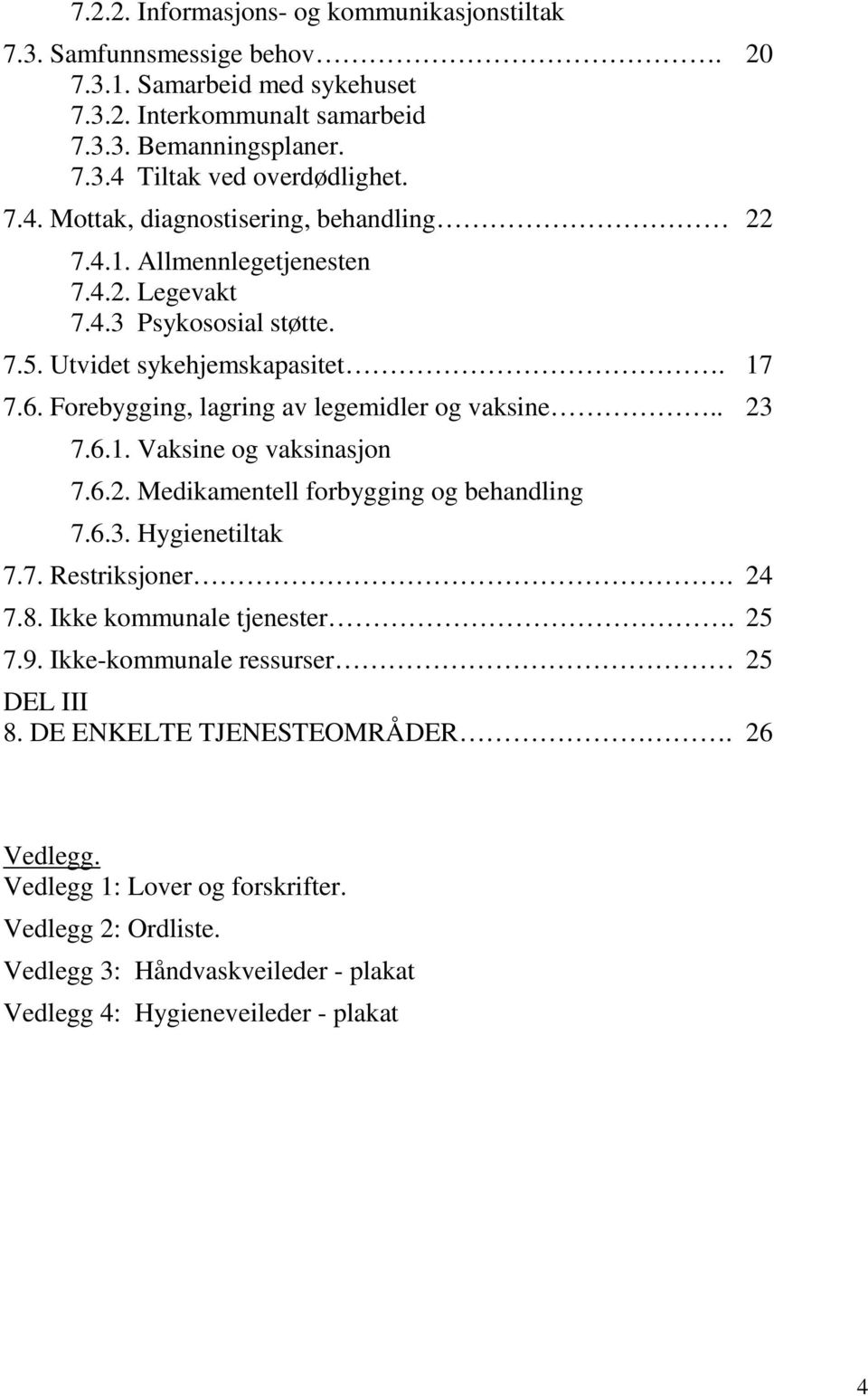 Forebygging, lagring av legemidler og vaksine.. 23 7.6.1. Vaksine og vaksinasjon 7.6.2. Medikamentell forbygging og behandling 7.6.3. Hygienetiltak 7.7. Restriksjoner. 24 7.8.