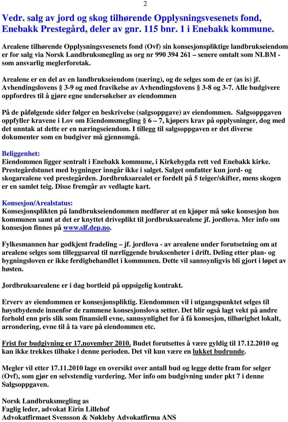 meglerforetak. Arealene er en del av en landbrukseiendom (næring), og de selges som de er (as is) jf. Avhendingslovens 3-9 og med fravikelse av Avhendingslovens 3-8 og 3-7.