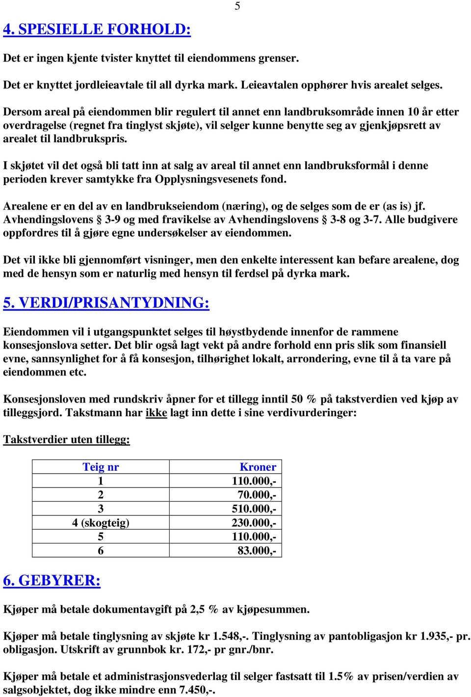 landbrukspris. I skjøtet vil det også bli tatt inn at salg av areal til annet enn landbruksformål i denne perioden krever samtykke fra Opplysningsvesenets fond.