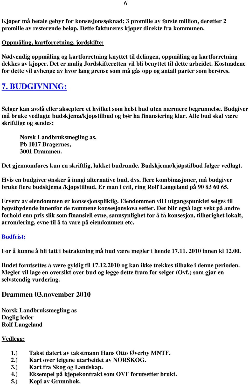 Det er mulig Jordskifteretten vil bli benyttet til dette arbeidet. Kostnadene for dette vil avhenge av hvor lang grense som må gås opp og antall parter som berøres. 7.