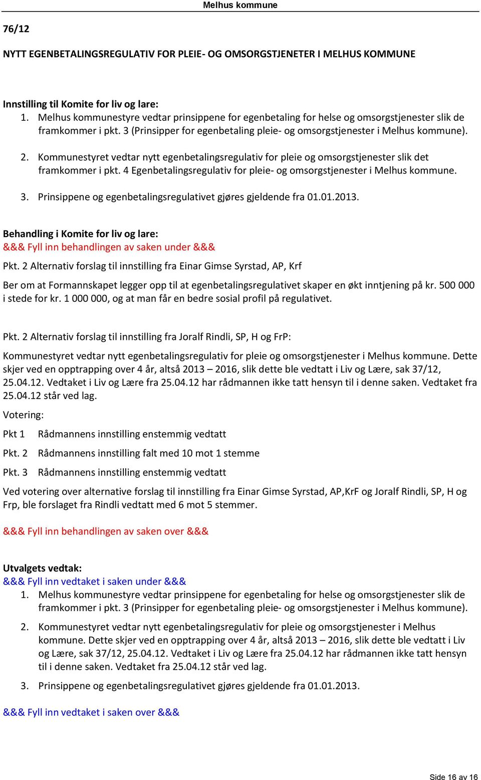 Kommunestyret vedtar nytt egenbetalingsregulativ for pleie og omsorgstjenester slik det framkommer i pkt. 4 Egenbetalingsregulativ for pleie- og omsorgstjenester i Melhus kommune. 3.