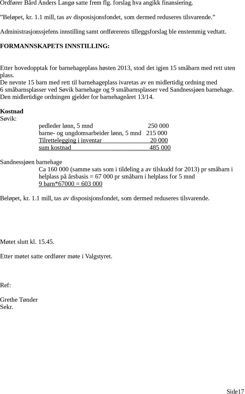 De nevnte 15 barn med rett til barnehageplass ivaretas av en midlertidig ordning med 6 småbarnsplasser ved Søvik barnehage og 9 småbarnsplasser ved Sandnessjøen barnehage.