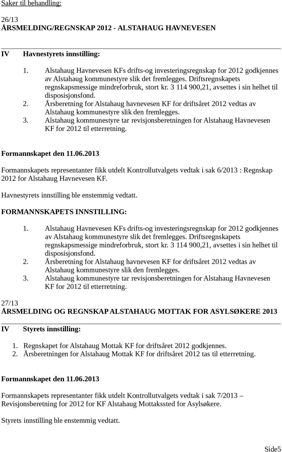 3 114 900,21, avsettes i sin helhet til disposisjonsfond. 2. Årsberetning for Alstahaug havnevesen KF for driftsåret 2012 vedtas av Alstahaug kommunestyre slik den fremlegges. 3.