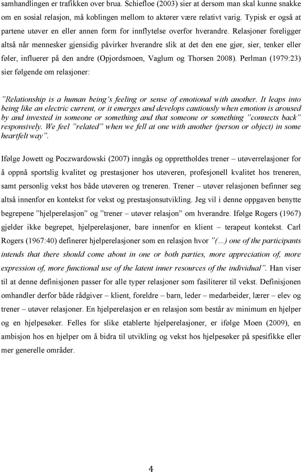 Relasjoner foreligger altså når mennesker gjensidig påvirker hverandre slik at det den ene gjør, sier, tenker eller føler, influerer på den andre (Opjordsmoen, Vaglum og Thorsen 2008).