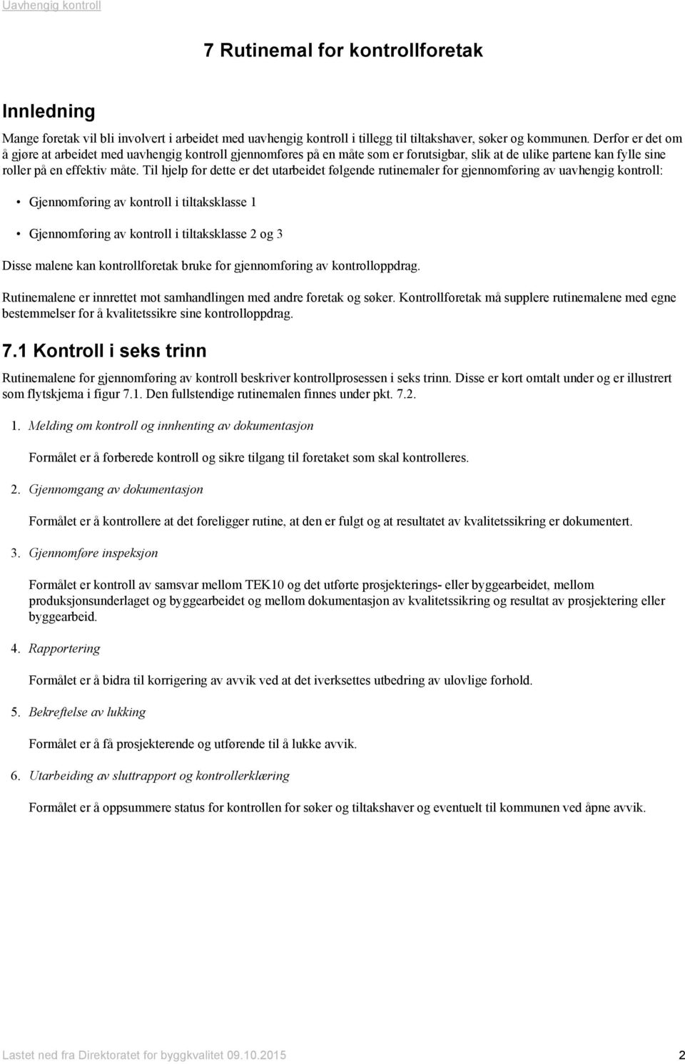 Til hjelp for dette er det utarbeidet følgende rutinemaler for gjennomføring av uavhengig kontroll: Gjennomføring av kontroll i tiltaksklasse 1 Gjennomføring av kontroll i tiltaksklasse 2 og 3 Disse