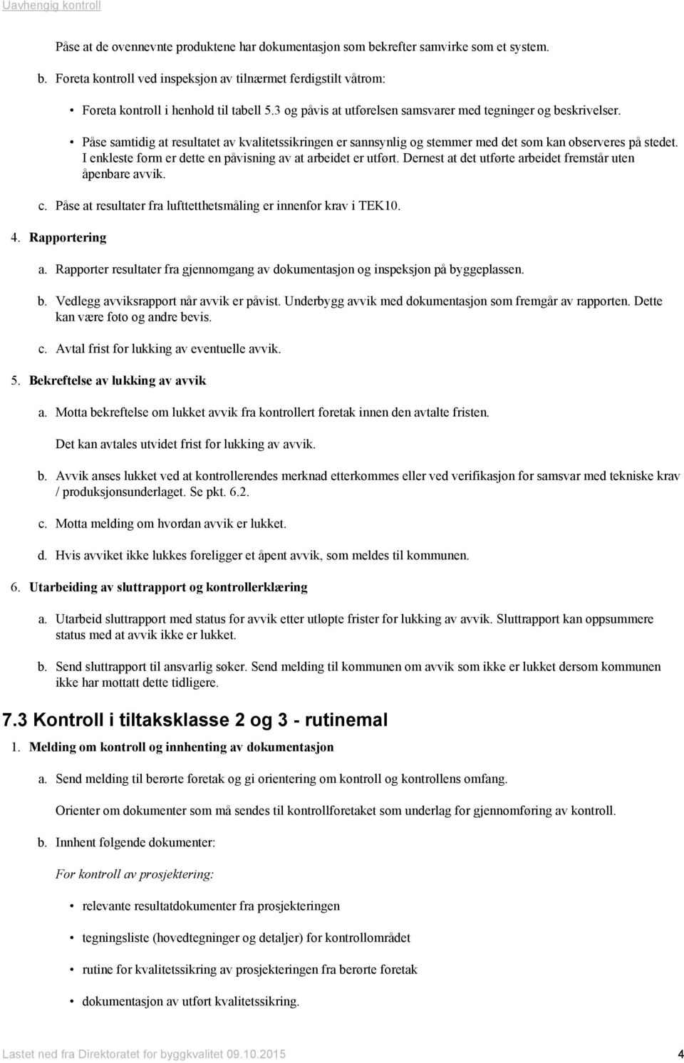 I enkleste form er dette en påvisning av at arbeidet er utført. Dernest at det utførte arbeidet fremstår uten åpenbare avvik. c. Påse at resultater fra lufttetthetsmåling er innenfor krav i TEK10. 4.