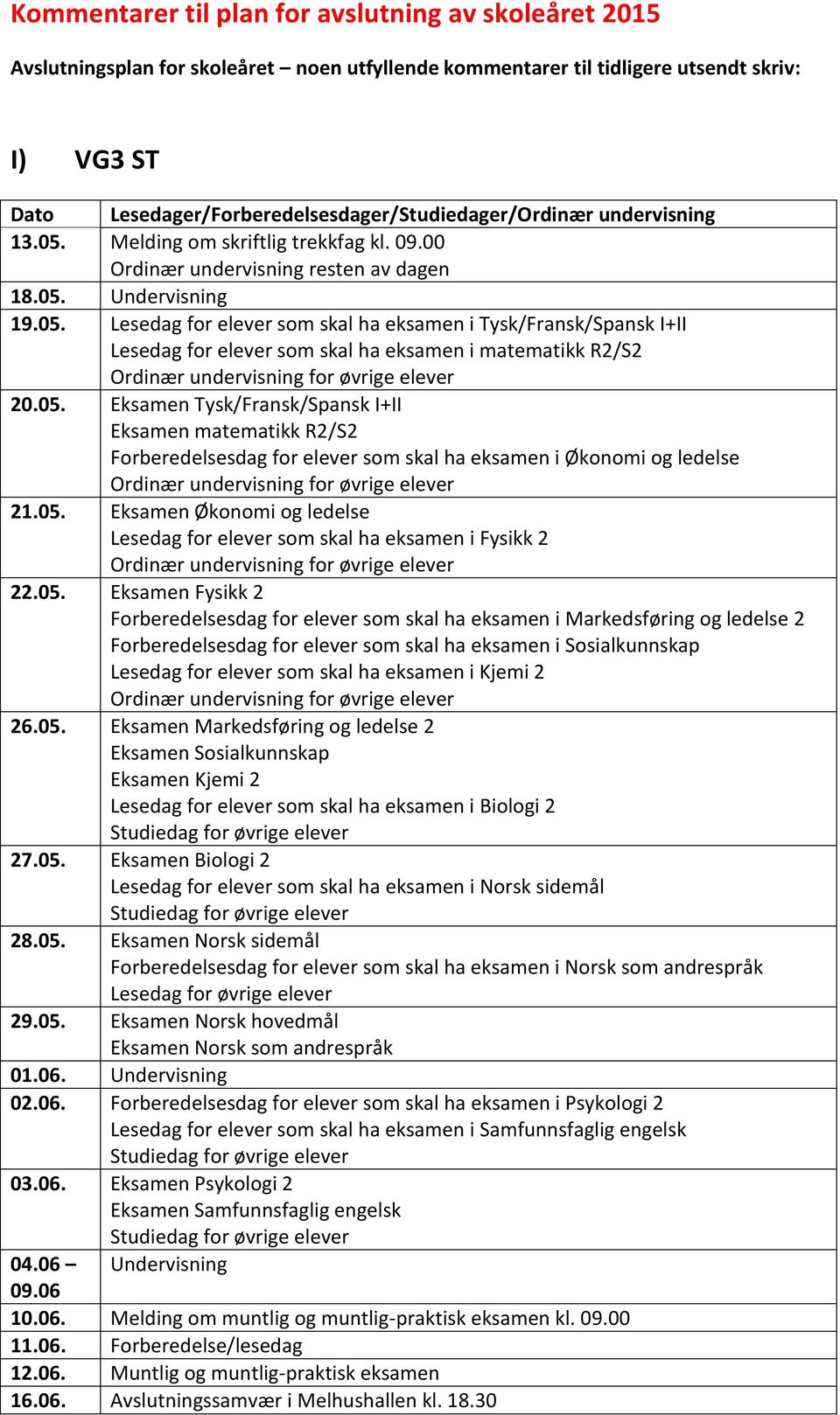 05. Eksamen Tysk/Fransk/Spansk I+II Eksamen matematikk R2/S2 Forberedelsesdag for elever som skal ha eksamen i Økonomi og ledelse 21.05. Eksamen Økonomi og ledelse Lesedag for elever som skal ha eksamen i Fysikk 2 22.