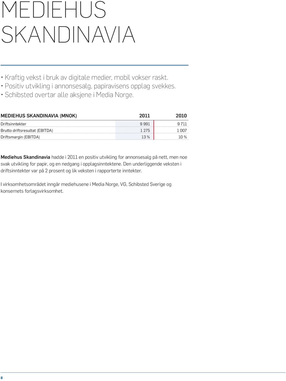Mediehus Skandinavia (MNOK) 2011 2010 Driftsinntekter 9 991 9 711 Brutto driftsresultat (EBITDA) 1 275 1 007 Driftsmargin (EBITDA) 13 % 10 % Mediehus Skandinavia hadde i