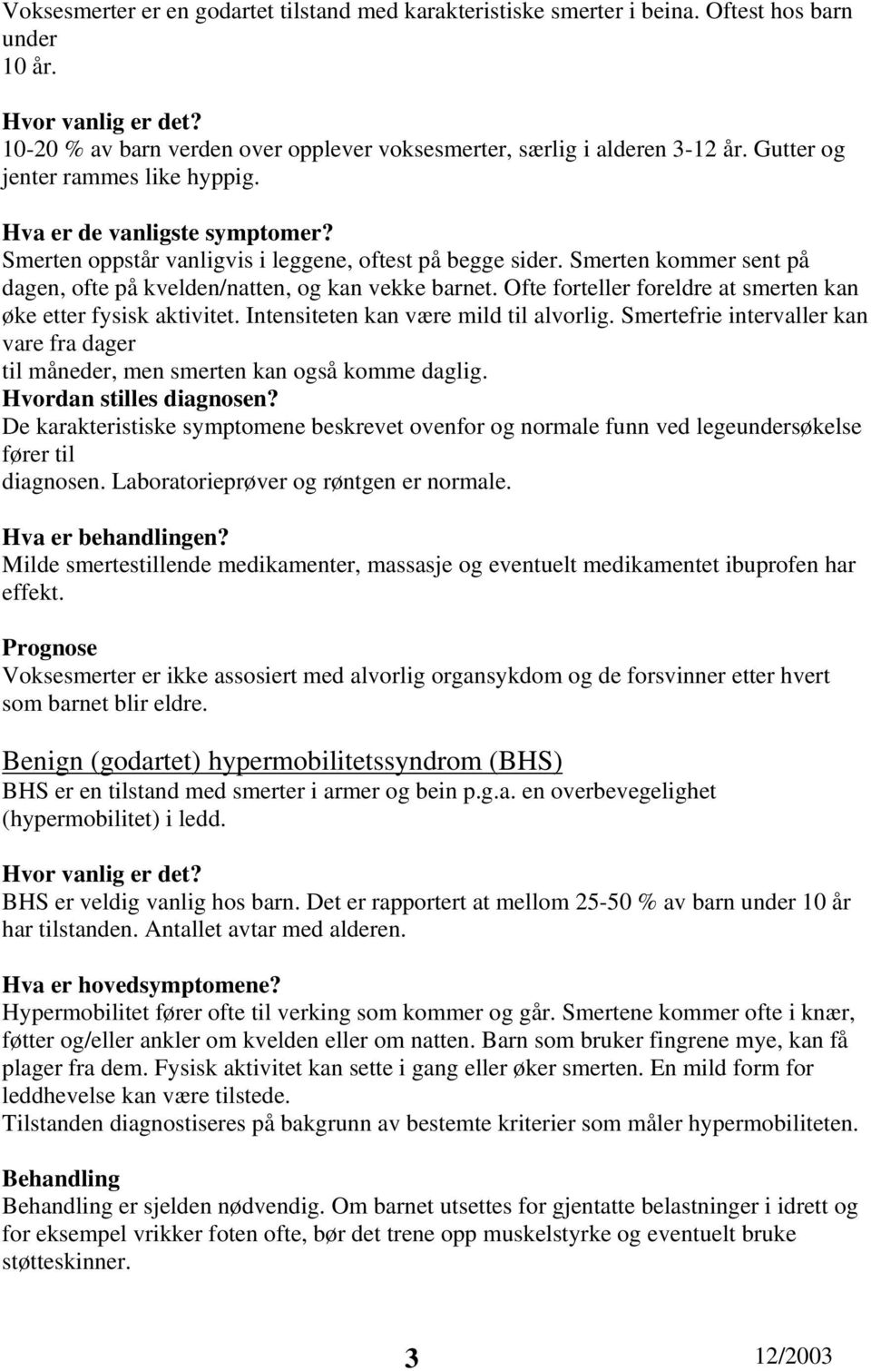 Smerten kommer sent på dagen, ofte på kvelden/natten, og kan vekke barnet. Ofte forteller foreldre at smerten kan øke etter fysisk aktivitet. Intensiteten kan være mild til alvorlig.