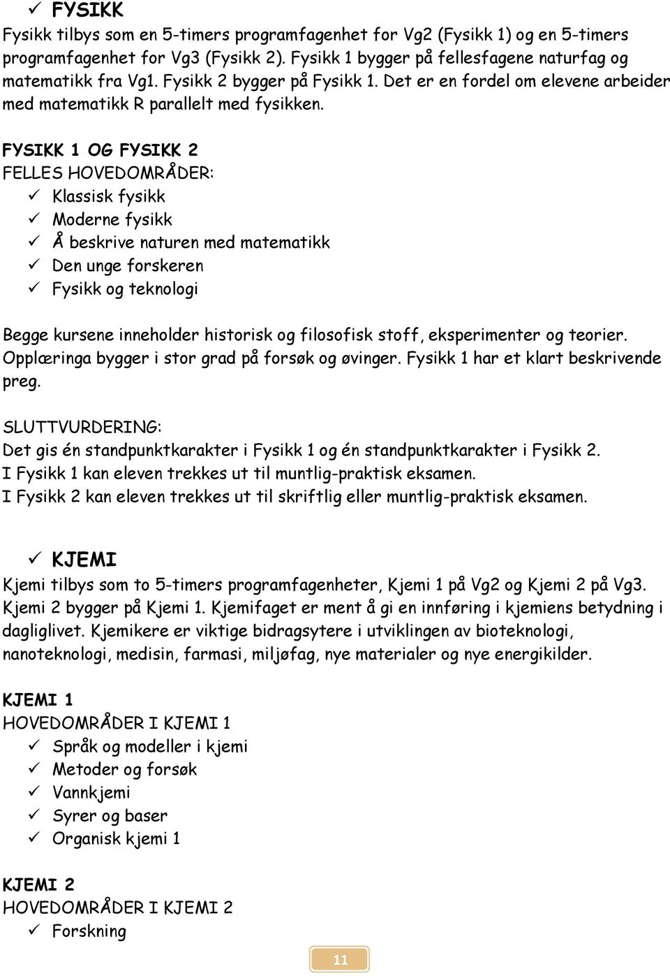 FYSIKK 1 OG FYSIKK 2 FELLES HOVEDOMRÅDER: Klassisk fysikk Moderne fysikk Å beskrive naturen med matematikk Den unge forskeren Fysikk og teknologi Begge kursene inneholder historisk og filosofisk