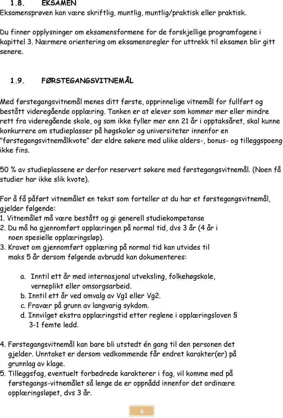 FØRSTEGANGSVITNEMÅL Med førstegangsvitnemål menes ditt første, opprinnelige vitnemål for fullført og bestått videregående opplæring.