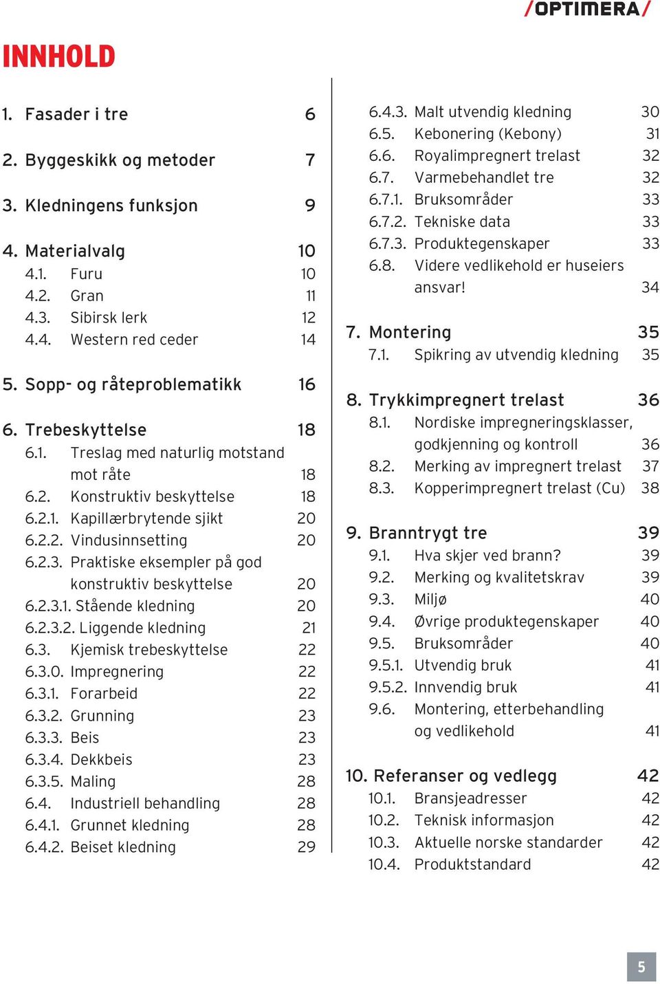 Praktiske eksempler på god konstruktiv beskyttelse 20 6.2.3.1. Stående kledning 20 6.2.3.2. Liggende kledning 21 6.3. Kjemisk trebeskyttelse 22 6.3.0. Impregnering 22 6.3.1. Forarbeid 22 6.3.2. Grunning 23 6.