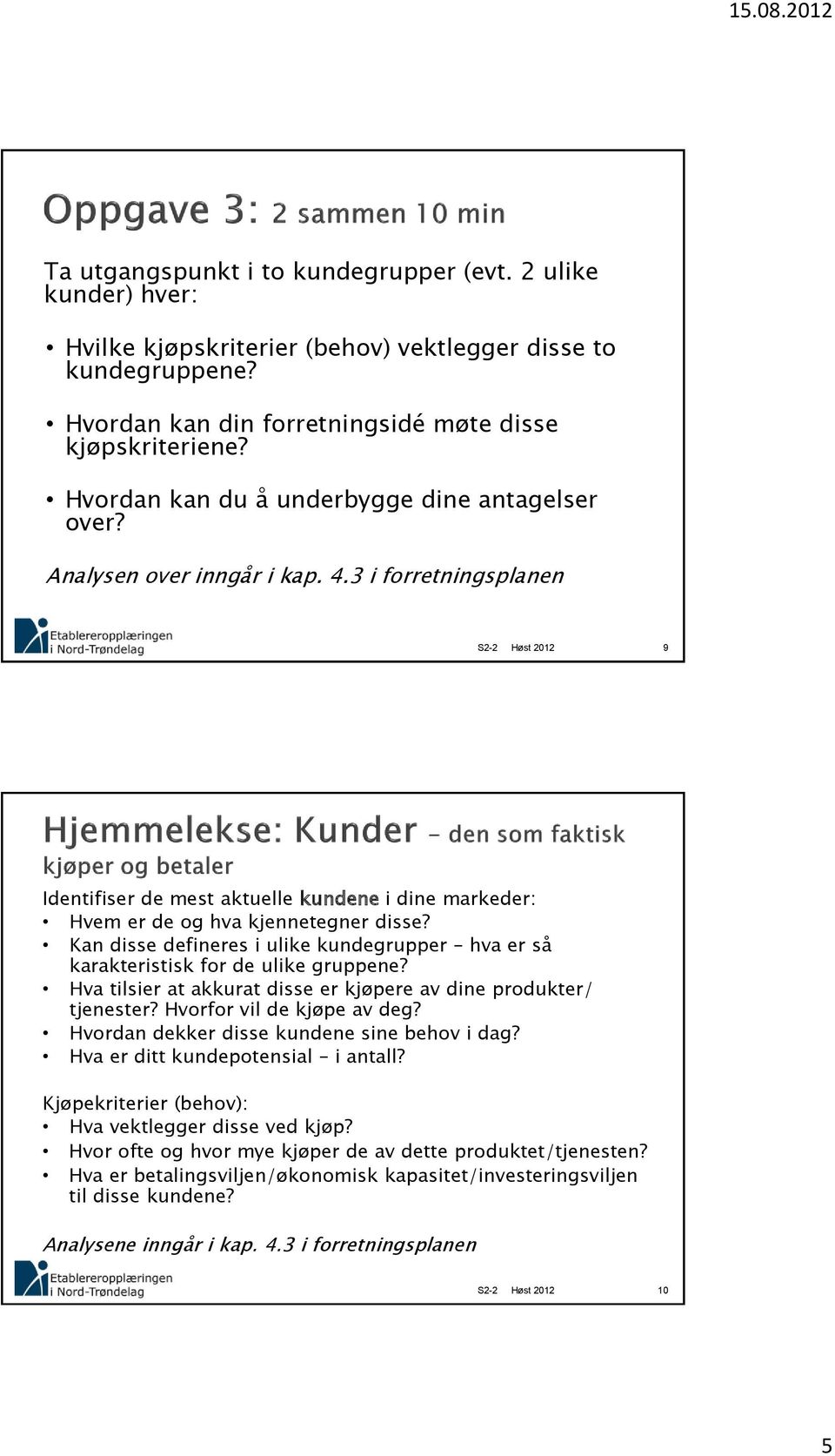 Kan disse defineres i ulike kundegrupper hva er så karakteristisk for de ulike gruppene? Hva tilsier at akkurat disse er kjøpere av dine produkter/ tjenester? Hvorfor vil de kjøpe av deg?