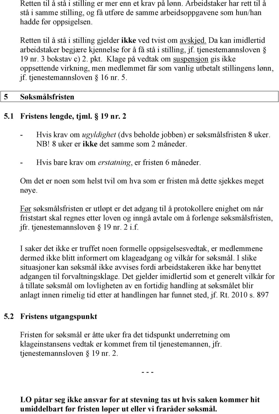 Klage på vedtak om suspensjon gis ikke oppsettende virkning, men medlemmet får som vanlig utbetalt stillingens lønn, jf. tjenestemannsloven 16 nr. 5. 5 Søksmålsfristen 5.1 Fristens lengde, tjml.