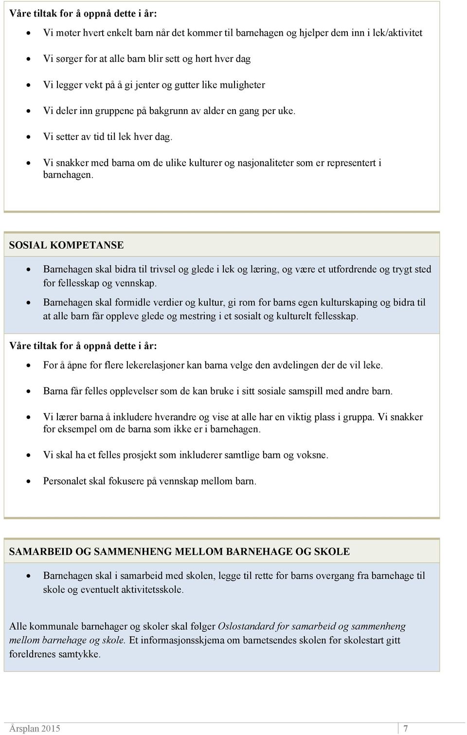 SOSIAL KOMPETANSE Barnehagen skal bidra til trivsel og glede i lek og læring, og være et utfordrende og trygt sted for fellesskap og vennskap.