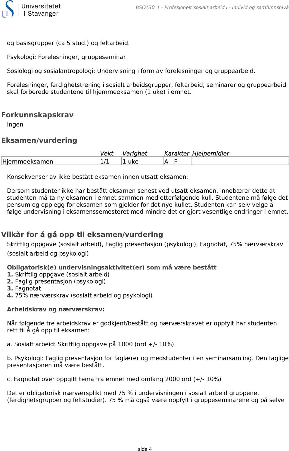 Forelesninger, ferdighetstrening i sosialt arbeidsgrupper, feltarbeid, seminarer og gruppearbeid skal forberede studentene til hjemmeeksamen (1 uke) i emnet.