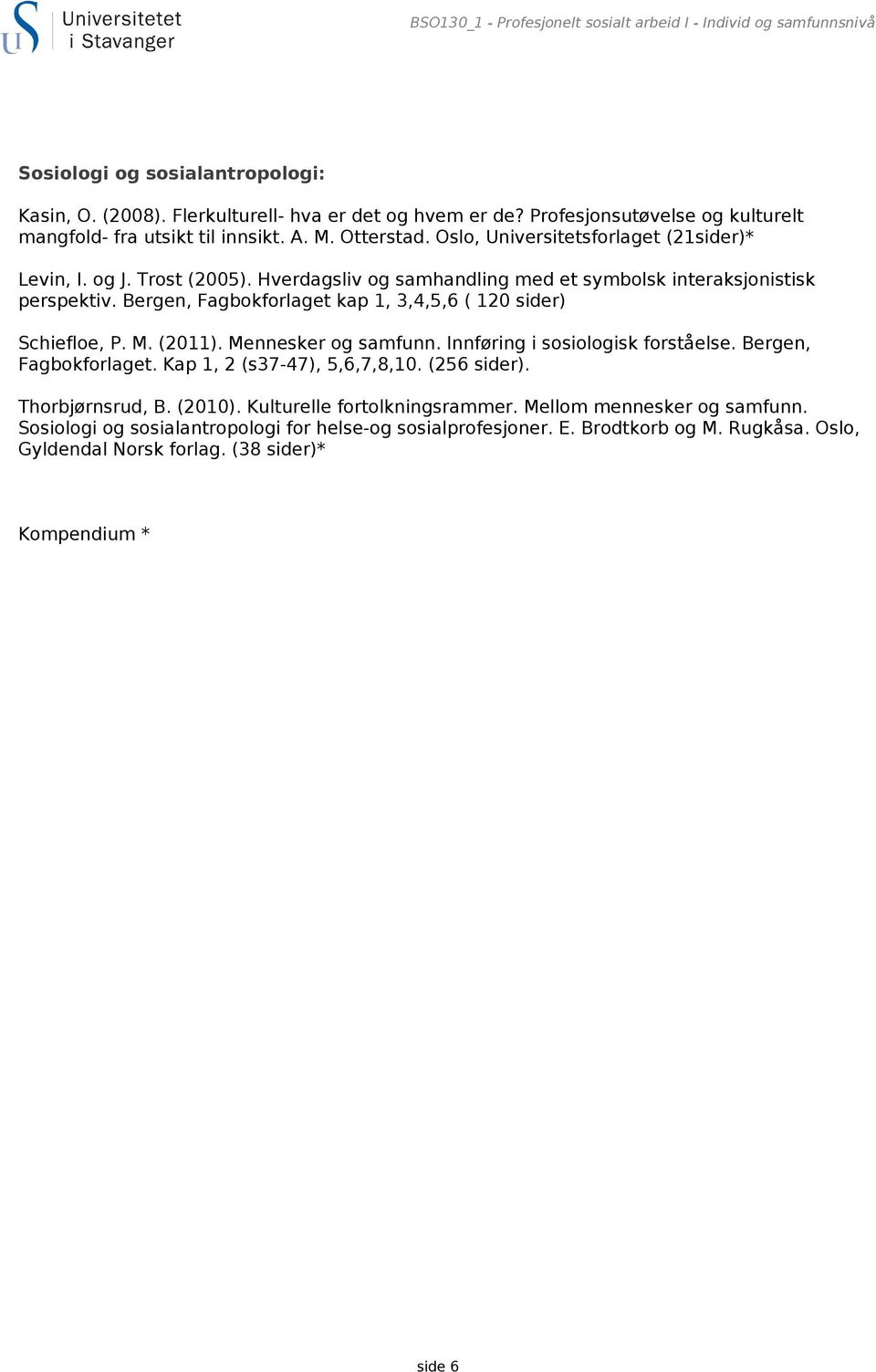 Hverdagsliv og samhandling med et symbolsk interaksjonistisk perspektiv. Bergen, Fagbokforlaget kap 1, 3,4,5,6 ( 120 sider) Schiefloe, P. M. (2011). Mennesker og samfunn.