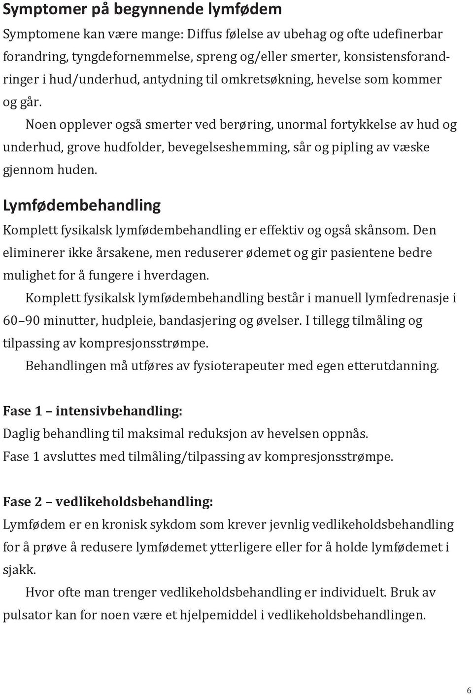 Noen opplever også smerter ved berøring, unormal fortykkelse av hud og underhud, grove hudfolder, bevegelseshemming, sår og pipling av væske gjennom huden.