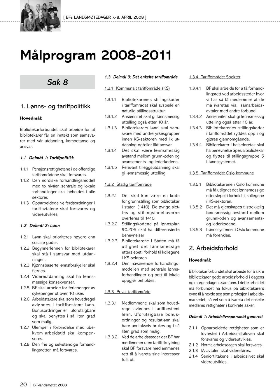 1.2 Delmål 2: Lønn 1.2.1 Lønn skal prioriteres høyere enn sosiale goder. 1.2.2 Begynnerlønnen for bibliotekarer skal stå i samsvar med utdanningen. 1.2.3 Kjønnsbaserte lønnsforskjeller skal fjernes.