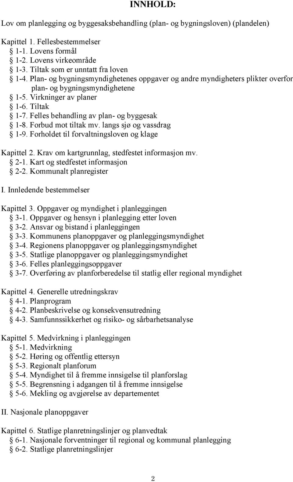 Felles behandling av plan- og byggesak 1-8. Forbud mot tiltak mv. langs sjø og vassdrag 1-9. Forholdet til forvaltningsloven og klage Kapittel 2. Krav om kartgrunnlag, stedfestet informasjon mv. 2-1.