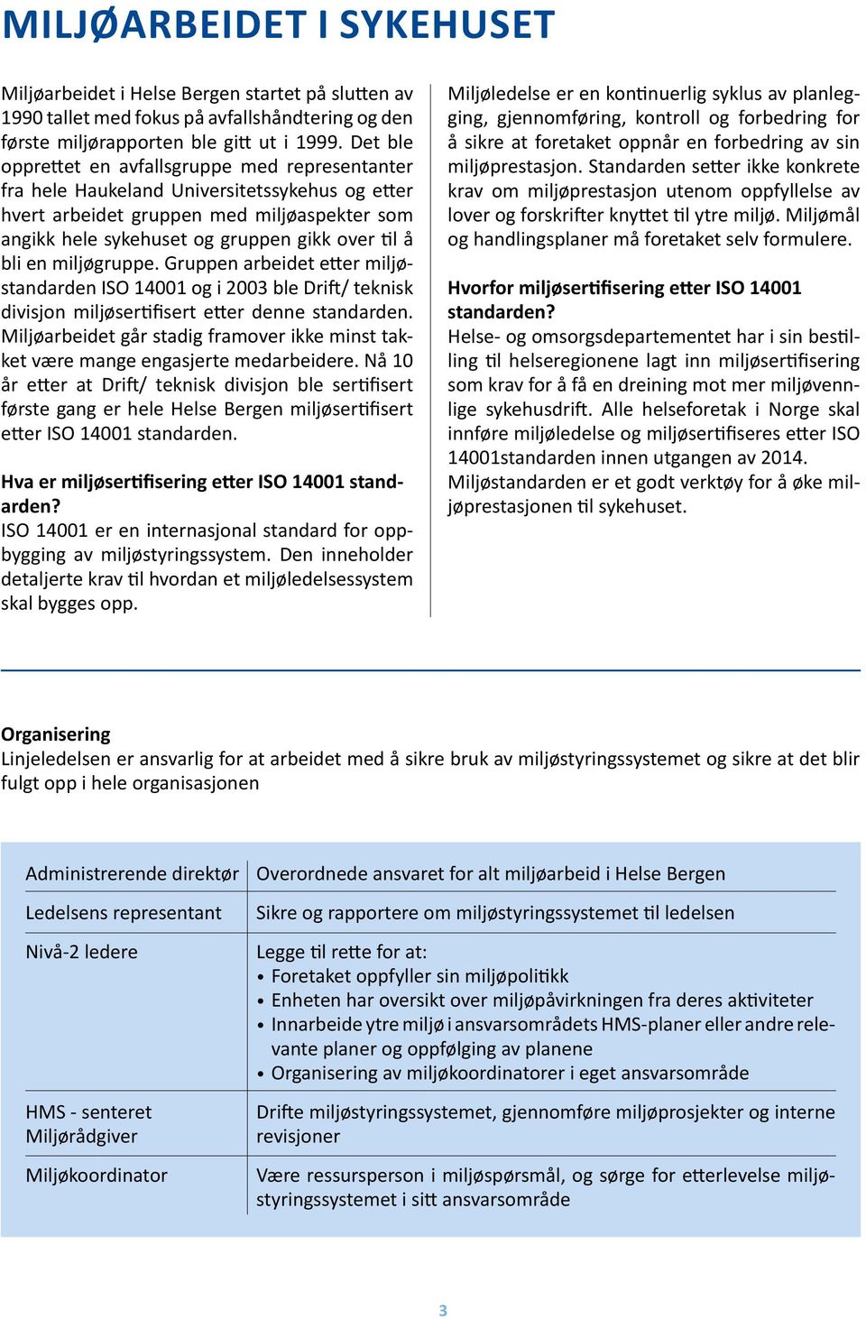 en miljøgruppe. Gruppen arbeidet etter miljøstandarden ISO 141 og i 23 ble Drift/ teknisk divisjon miljøsertifisert etter denne standarden.