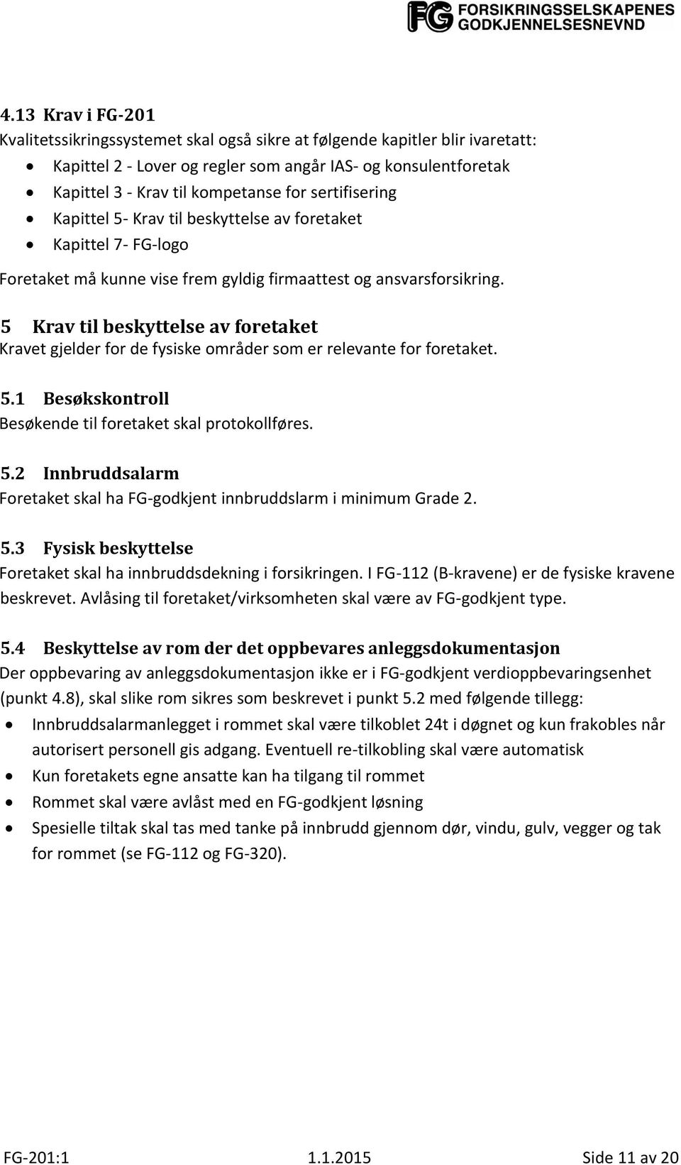 5 Krav til beskyttelse av foretaket Kravet gjelder for de fysiske områder som er relevante for foretaket. 5.1 Besøkskontroll Besøkende til foretaket skal protokollføres. 5.2 Innbruddsalarm Foretaket skal ha FG-godkjent innbruddslarm i minimum Grade 2.