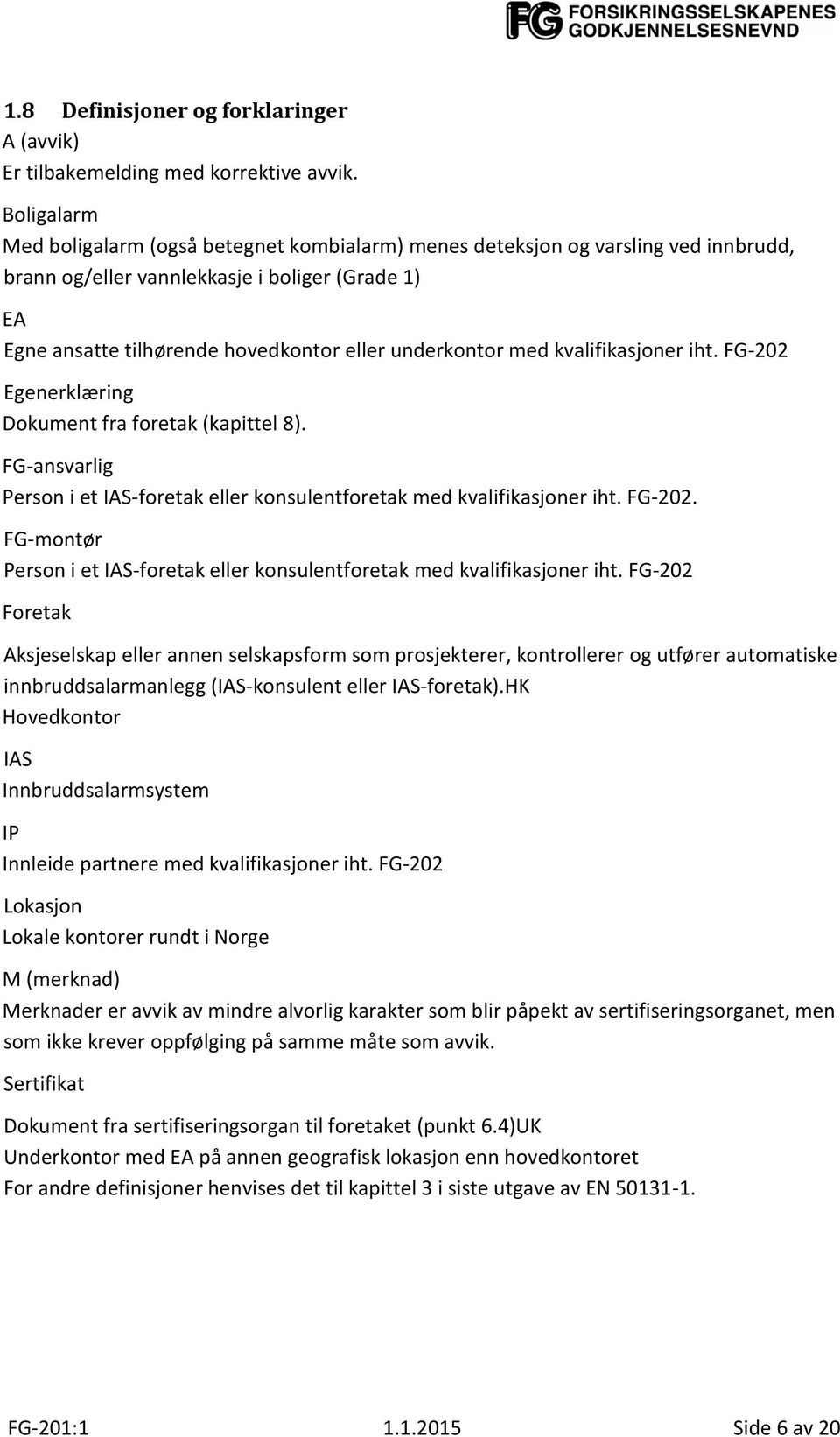 med kvalifikasjoner iht. FG-202 Egenerklæring Dokument fra foretak (kapittel 8). FG-ansvarlig Person i et IAS-foretak eller konsulentforetak med kvalifikasjoner iht. FG-202. FG-montør Person i et IAS-foretak eller konsulentforetak med kvalifikasjoner iht.