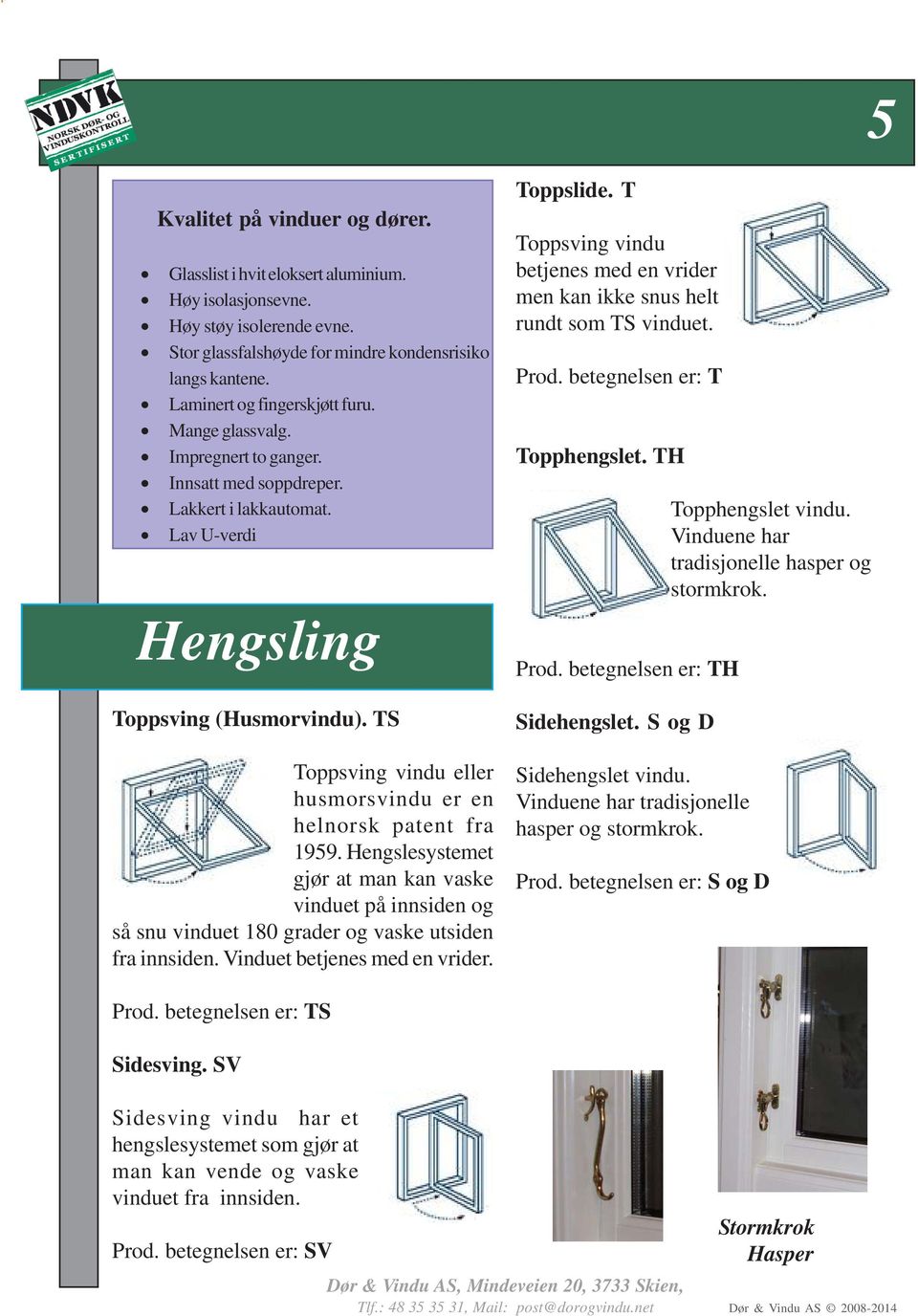 TS Toppsving vindu eller husmorsvindu er en helnorsk patent fra 1959. Hengslesystemet gjør at man kan vaske vinduet på innsiden og så snu vinduet 180 grader og vaske utsiden fra innsiden.