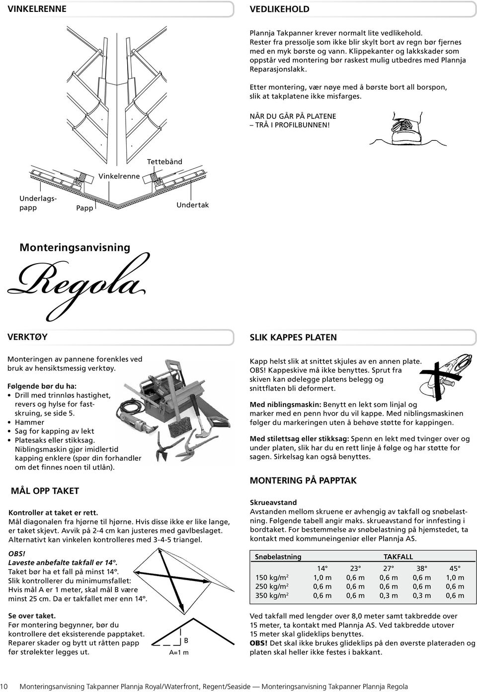 NÅR DU GÅR PÅ PLATENE TRÅ I PROFILBUNNEN! Tettebånd Vinkelrenne Underlagspapp Papp Undertak Monteringsanvisning Verktøy Monteringen av pannene forenkles ved bruk av hensiktsmessig verktøy.
