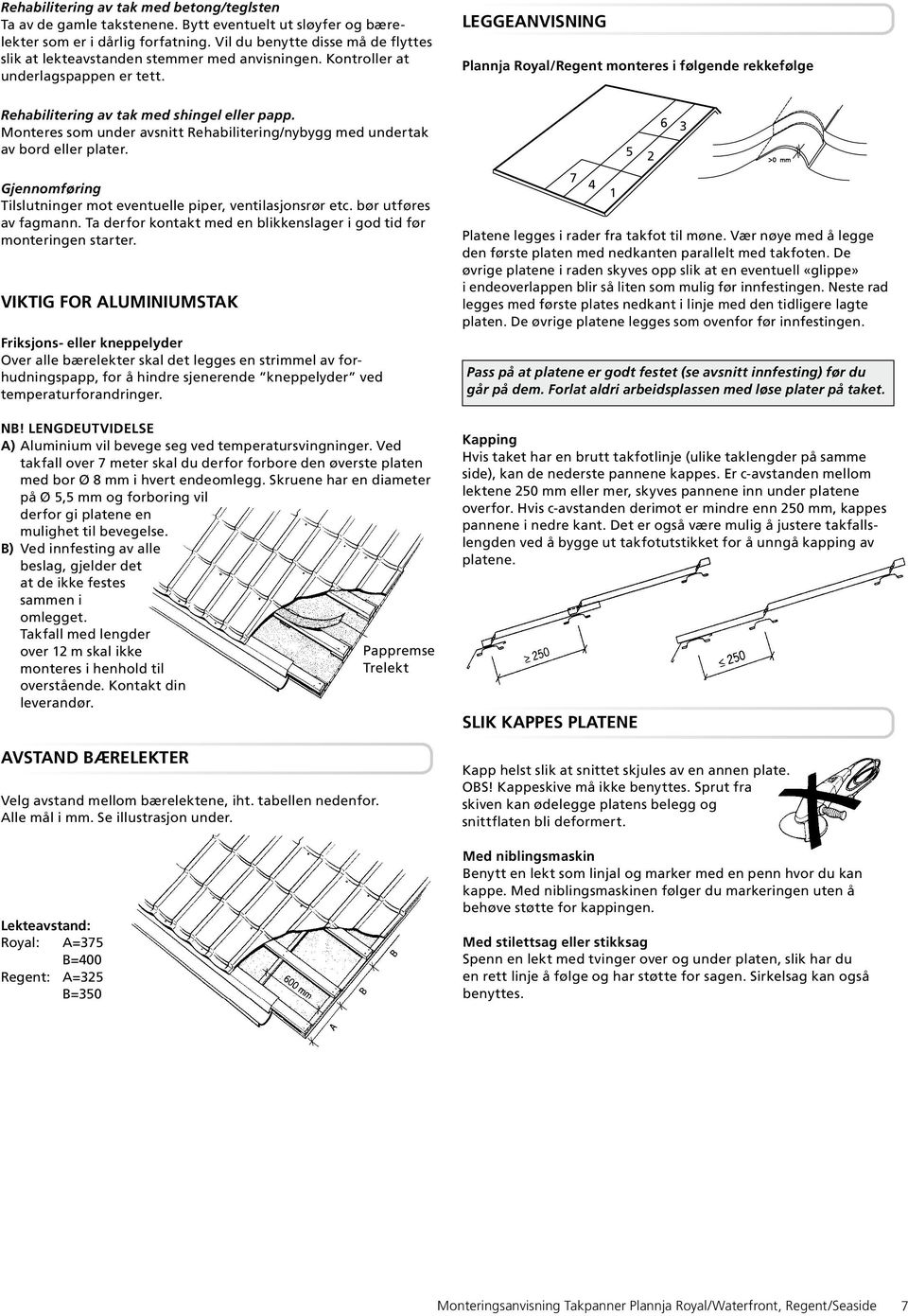 Leggeanvisning Plannja Royal/Regent monteres i følgende rekkefølge Rehabilitering av tak med shingel eller papp. Monteres som under avsnitt Rehabilitering/nybygg med undertak av bord eller plater.