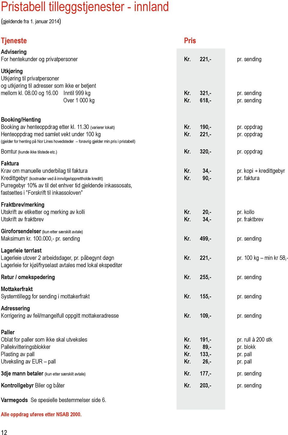 sending Pris Booking/Henting Booking av henteoppdrag etter kl. 11.30 (varierer lokalt) Kr. 190,- pr. oppdrag Henteoppdrag med samlet vekt under 100 kg Kr. 221,- pr.
