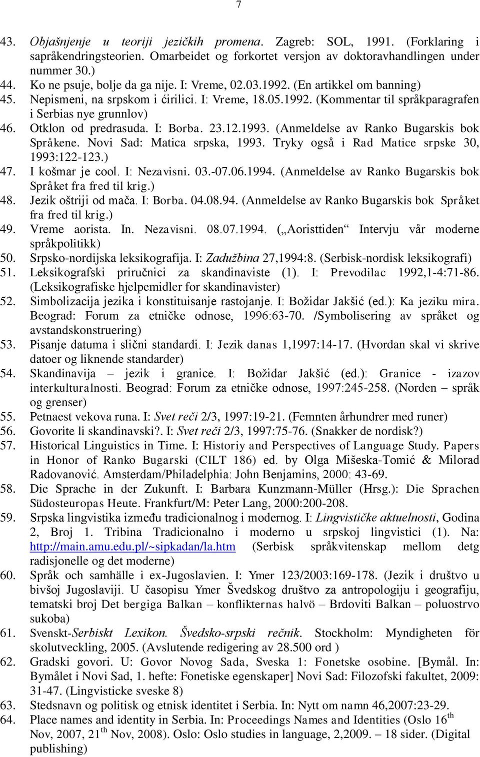 Otklon od predrasuda. I: Borba. 23.12.1993. (Anmeldelse av Ranko Bugarskis bok Språkene. Novi Sad: Matica srpska, 1993. Tryky også i Rad Matice srpske 30, 1993:122-123.) 47. I košmar je cool.