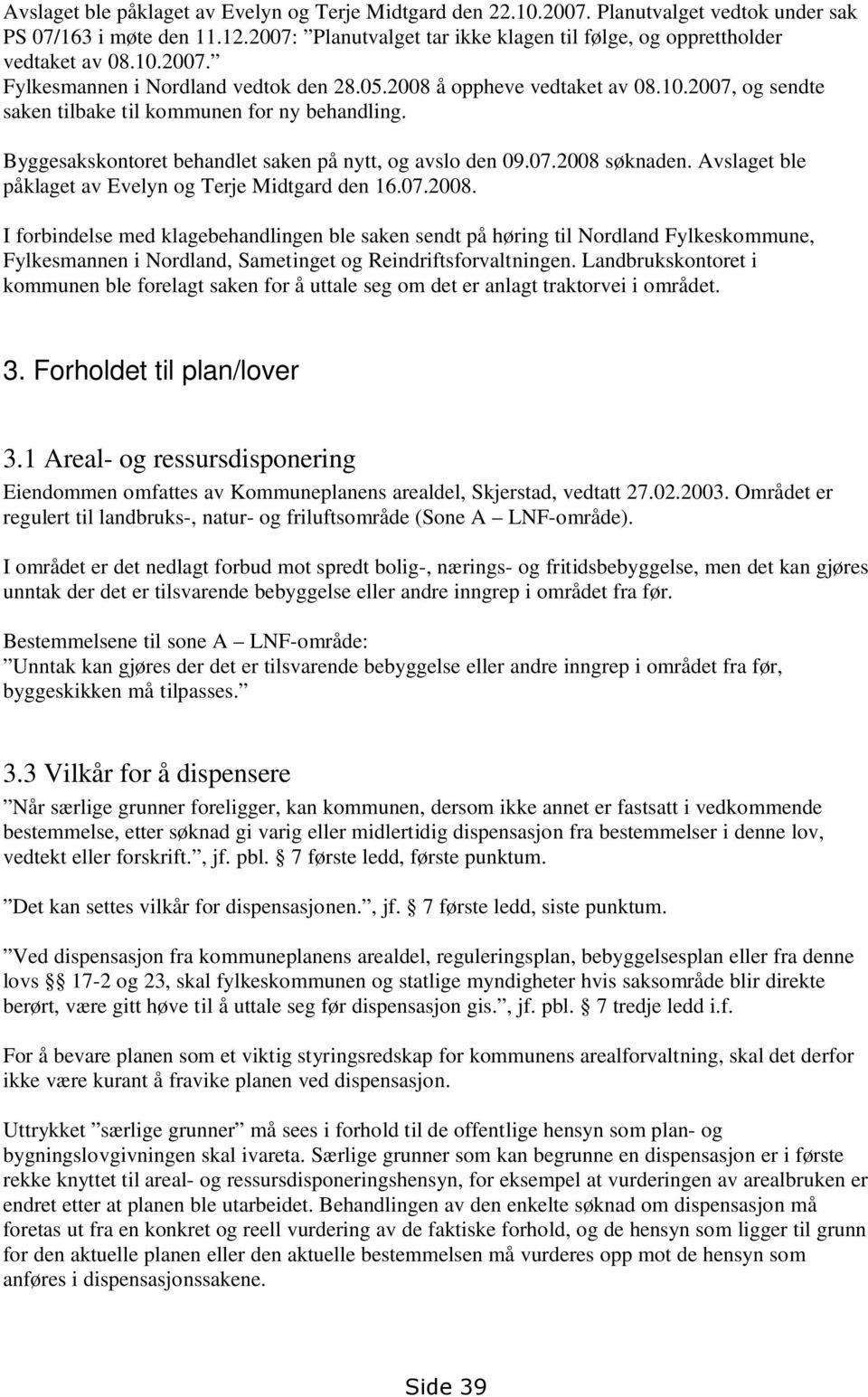 Byggesakskontoret behandlet saken på nytt, og avslo den 09.07.2008 