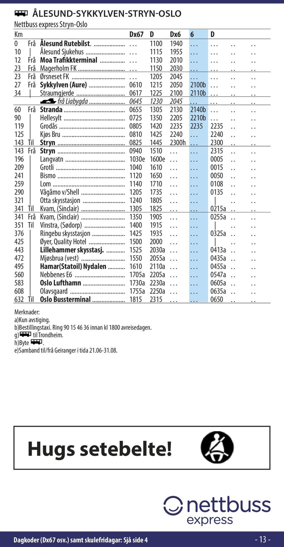 .. 0645 1230 2045 60 Frå Stranda... 0655 1305 2130 2140b. 90 Hellesylt... 0725 1350 2205 2210b. 119 Grodås... 0805 1420 2235 2235 2235 125 Kjøs Bru... 0810 1425 2240. 2240 143 Til Stryn.