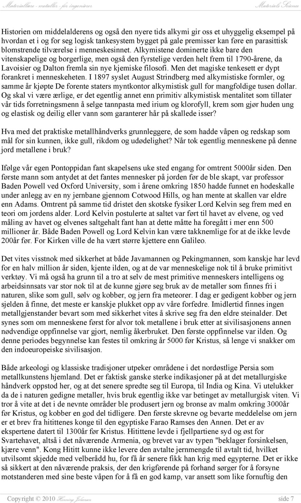 Alkymistene dominerte ikke bare den vitenskapelige og borgerlige, men også den fyrstelige verden helt frem til 1790-årene, da Lavoisier og Dalton fremla sin nye kjemiske filosofi.