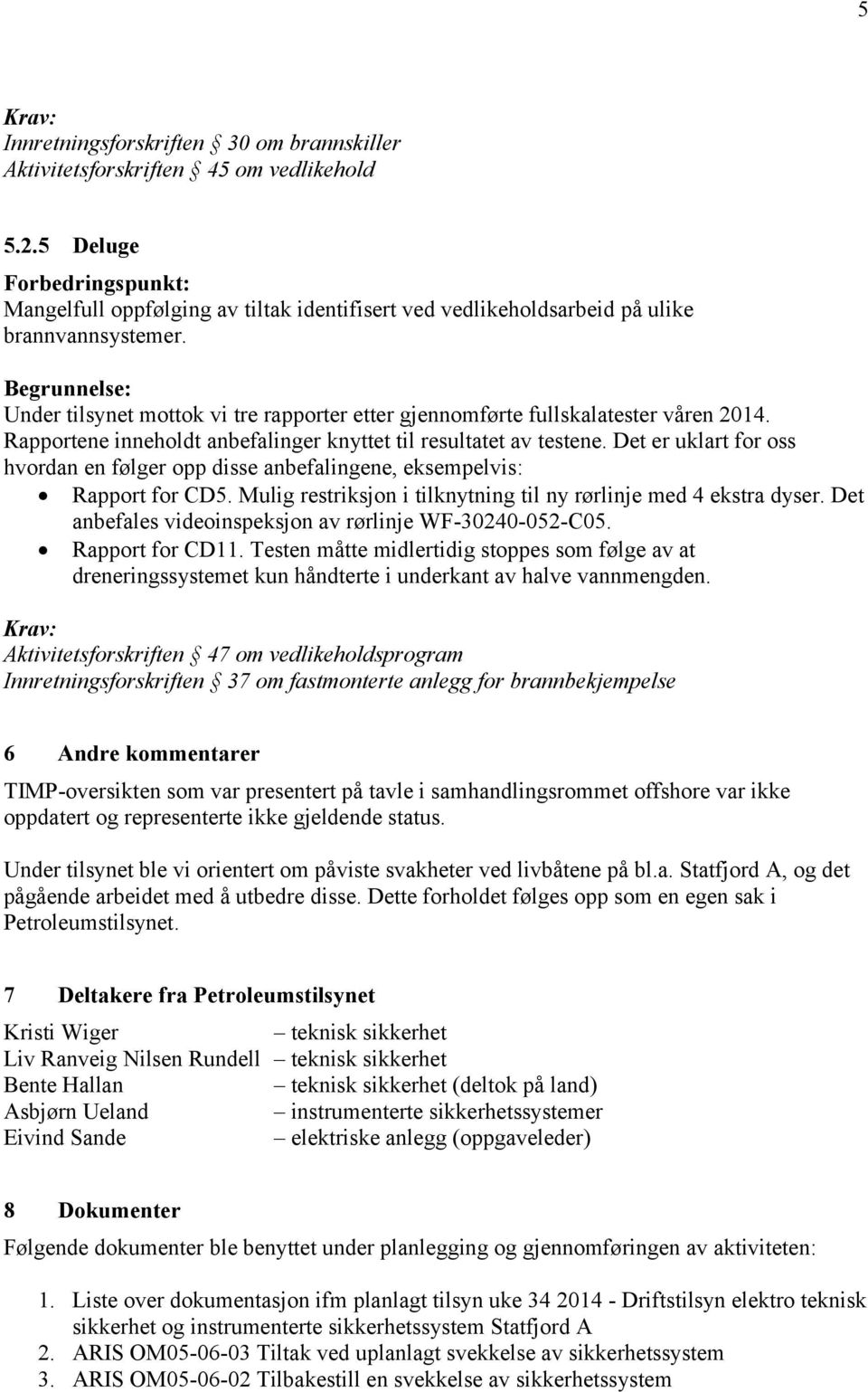 Det er uklart for oss hvordan en følger opp disse anbefalingene, eksempelvis: Rapport for CD5. Mulig restriksjon i tilknytning til ny rørlinje med 4 ekstra dyser.