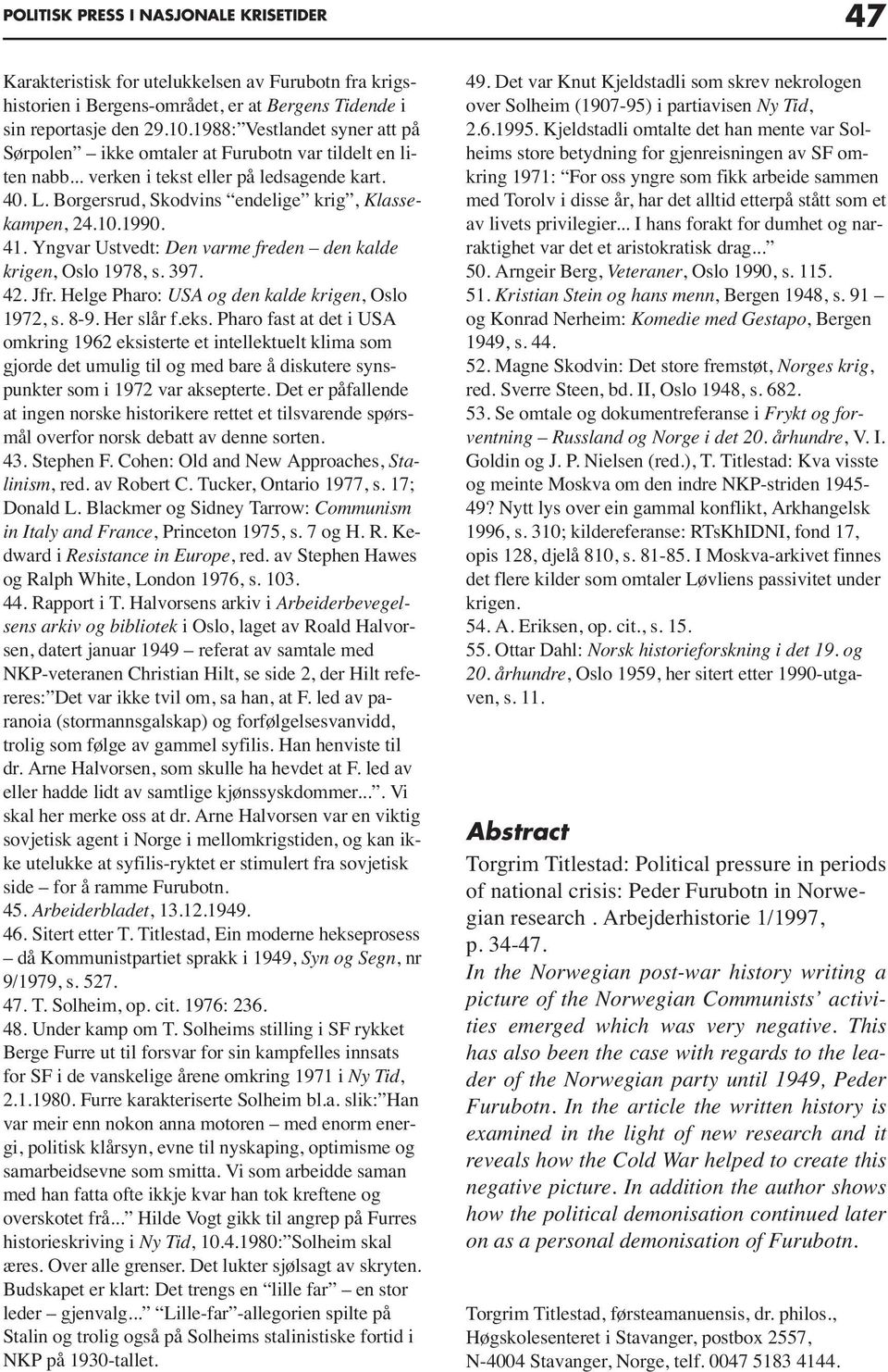 1990. 41. Yngvar Ustvedt: Den varme freden den kalde krigen, Oslo 1978, s. 397. 42. Jfr. Helge Pharo: USA og den kalde krigen, Oslo 1972, s. 8-9. Her slår f.eks.