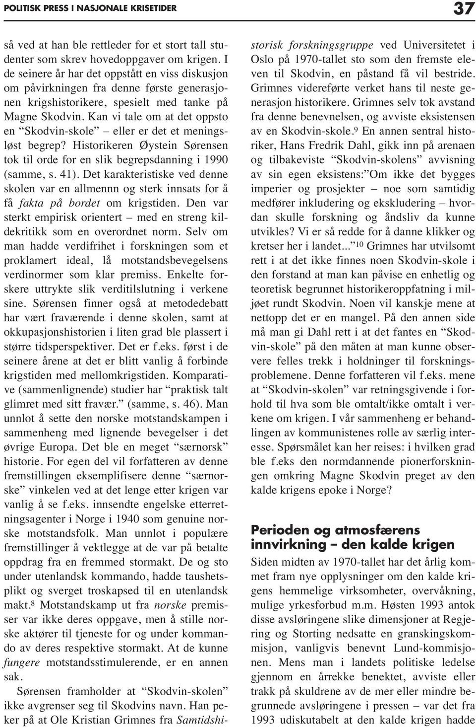 Kan vi tale om at det oppsto en Skodvin-skole eller er det et meningsløst begrep? Historikeren Øystein Sørensen tok til orde for en slik begrepsdanning i 1990 (samme, s. 41).