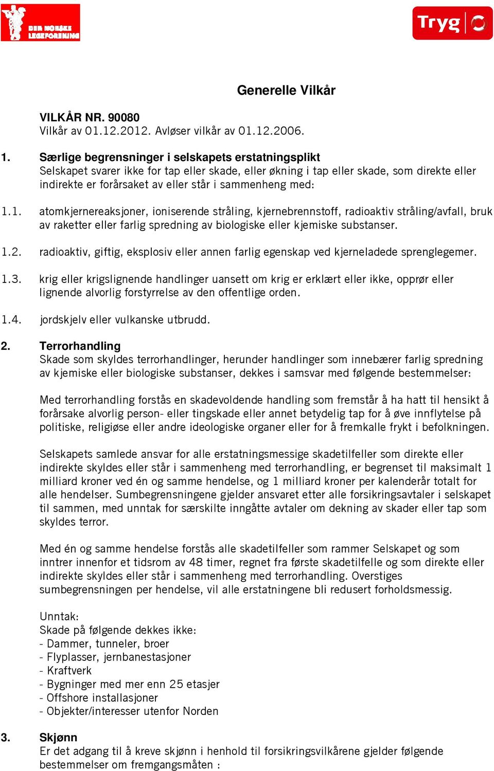 med: 1.1. atomkjernereaksjoner, ioniserende stråling, kjernebrennstoff, radioaktiv stråling/avfall, bruk av raketter eller farlig spredning av biologiske eller kjemiske substanser. 1.2.