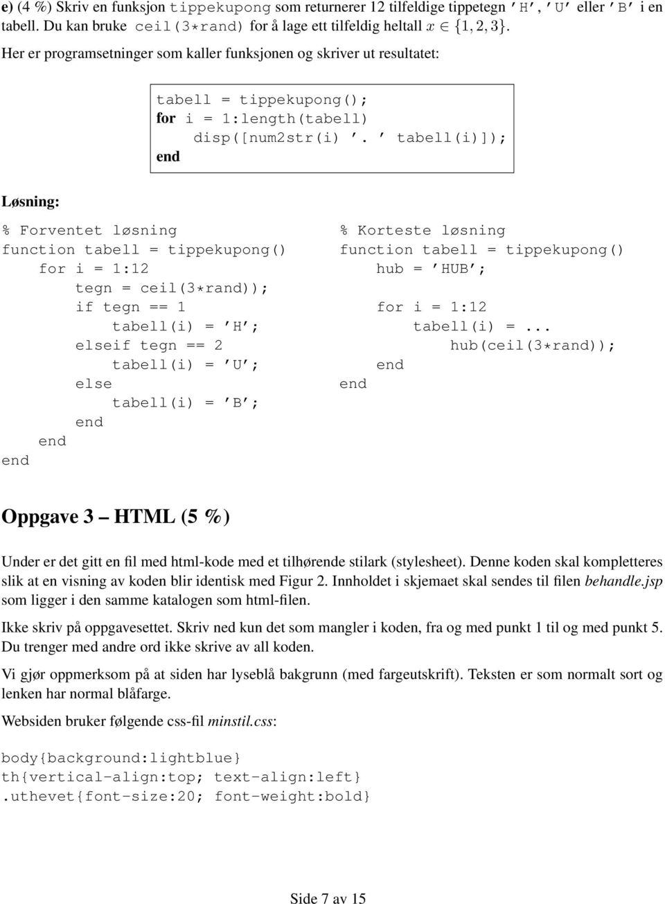 tabell(i)]); % Forventet løsning function tabell = tippekupong() for i = 1:12 tegn = ceil(3*rand)); if tegn == 1 tabell(i) = H ; elseif tegn == 2 tabell(i) = U ; else tabell(i) = B ; % Korteste