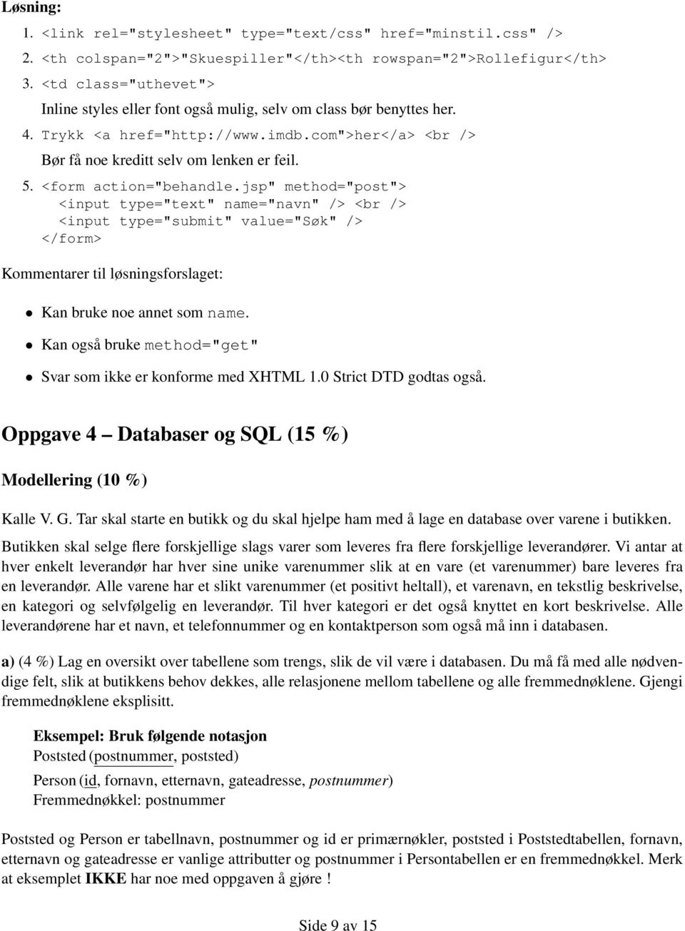 <form action="behandle.jsp" method="post"> <input type="text" name="navn" /> <br /> <input type="submit" value="søk" /> </form> Kommentarer til løsningsforslaget: Kan bruke noe annet som name.