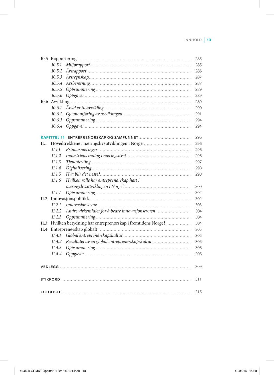 1 Hovedtrekkene i næringslivsutviklingen i Norge... 296 11.1.1 Primærnæringer... 296 11.1.2 Industriens inntog i næringslivet... 296 11.1.3 Tjenesteyting... 297 11.1.4 Digitalisering... 298 11.1.5 Hva blir det neste?