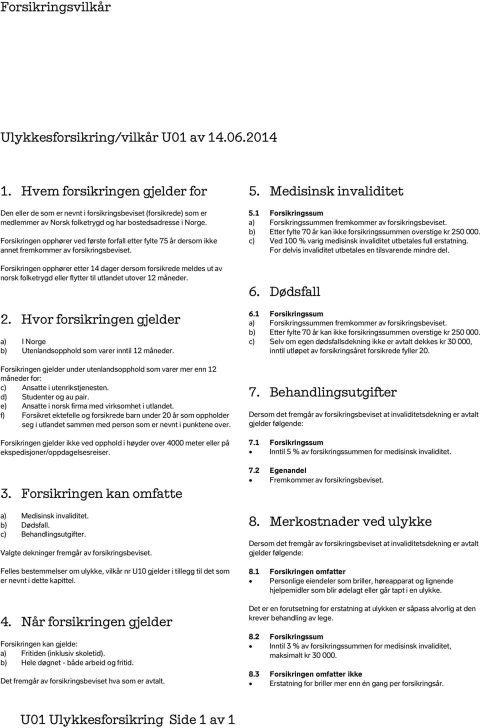 Forsikringen opphører ved første forfall etter fylte 75 år dersom ikke annet fremkommer av forsikringsbeviset.