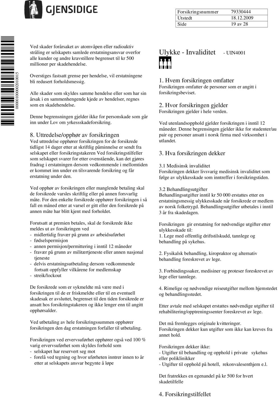 Alle skader som skyldes samme hendelse eller som har sin årsak i en sammenhengende kjede av hendelser, regnes som en skadehendelse.