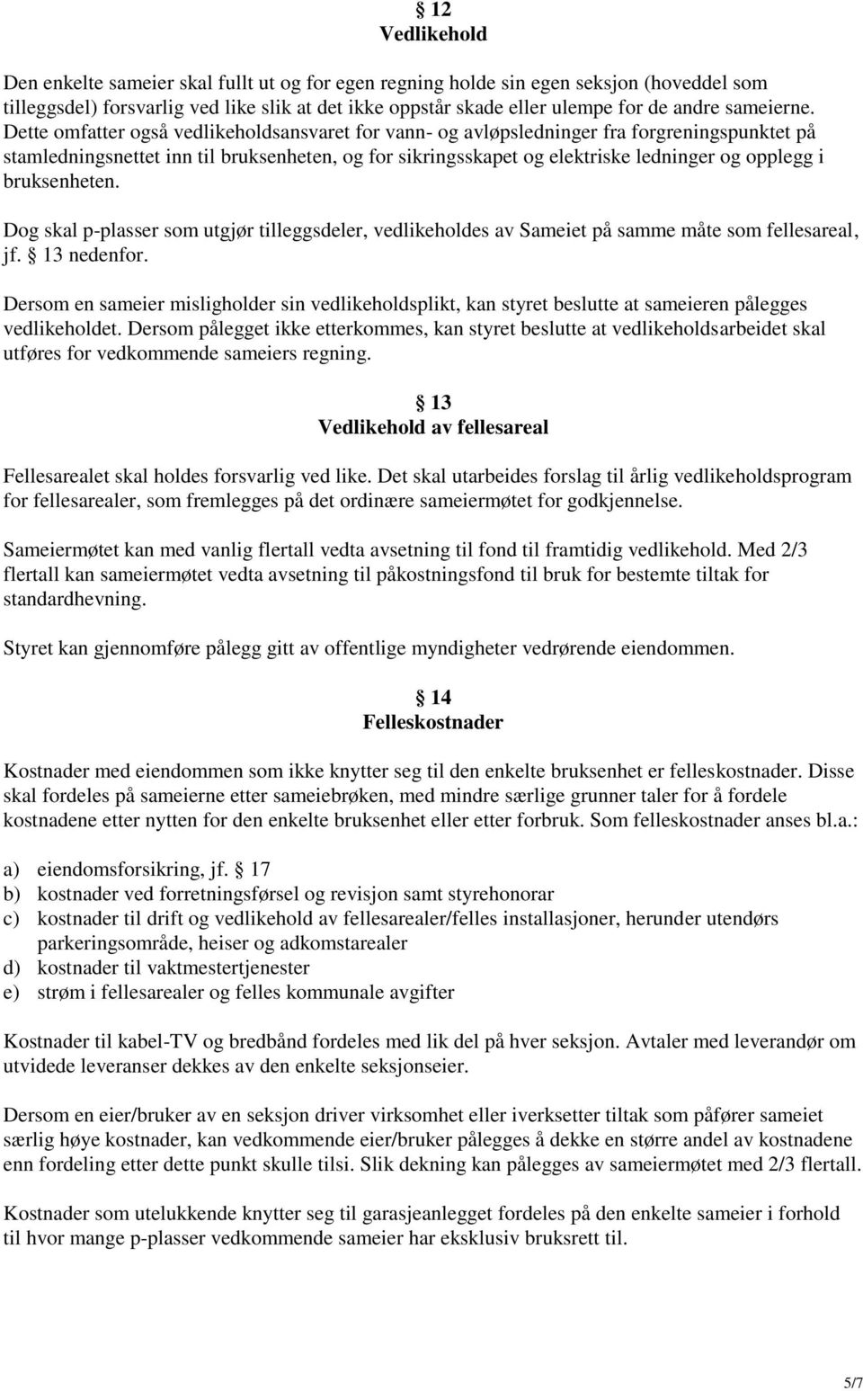 Dette omfatter også vedlikeholdsansvaret for vann- og avløpsledninger fra forgreningspunktet på stamledningsnettet inn til bruksenheten, og for sikringsskapet og elektriske ledninger og opplegg i