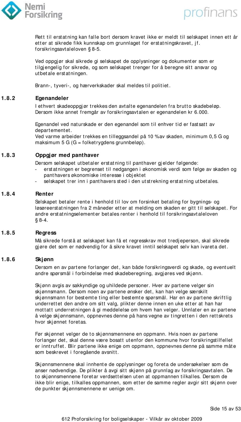 Brann-, tyveri-, og hærverkskader skal meldes til politiet. 1.8.2 Egenandeler I ethvert skadeoppgjør trekkes den avtalte egenandelen fra brutto skadebeløp.