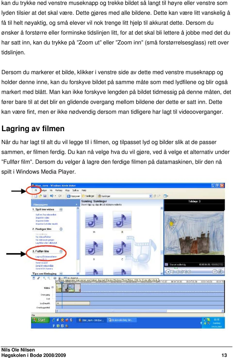 Dersom du ønsker å forstørre eller forminske tidslinjen litt, for at det skal bli lettere å jobbe med det du har satt inn, kan du trykke på Zoom ut eller Zoom inn (små forstørrelsesglass) rett over