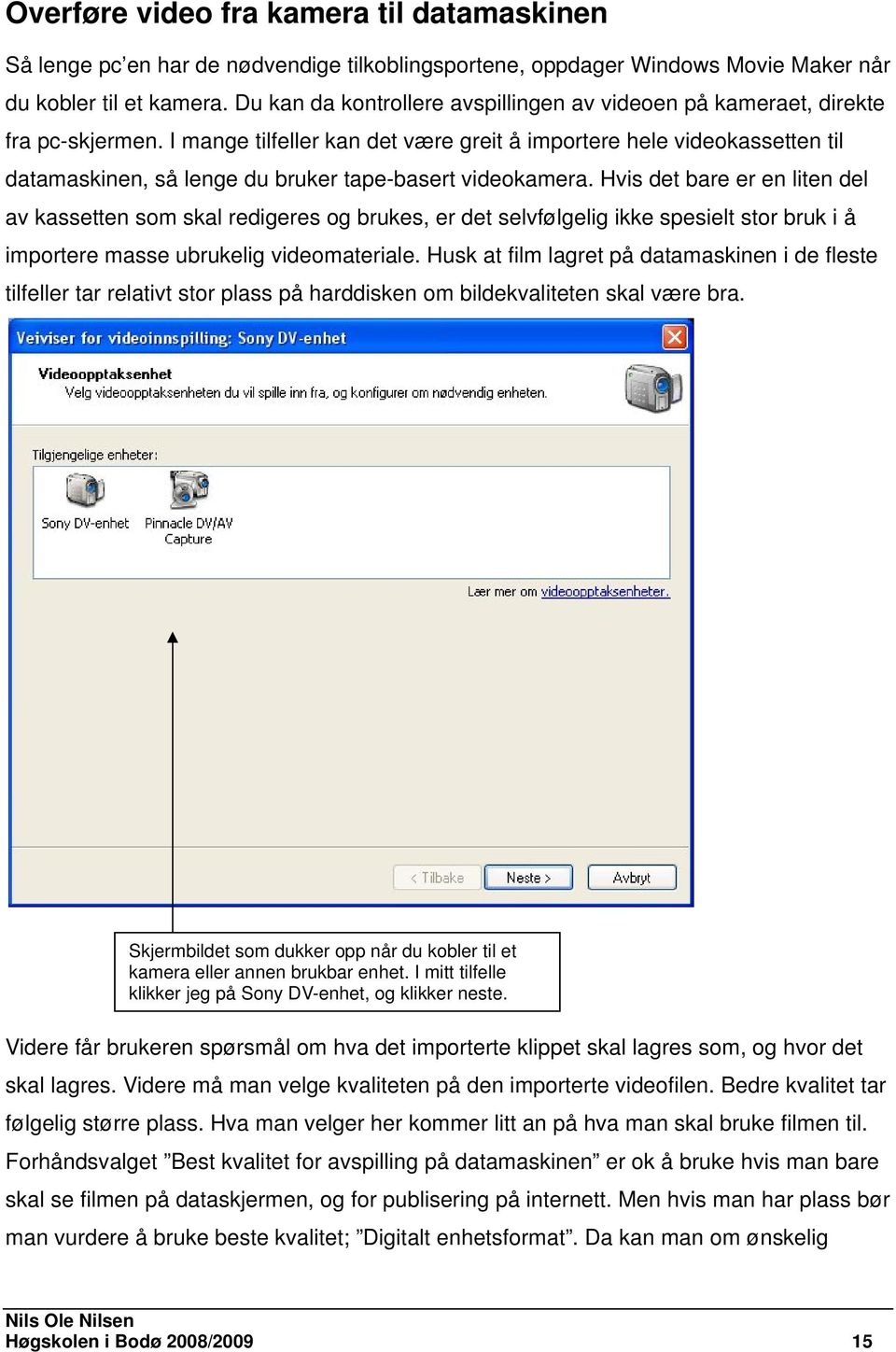 I mange tilfeller kan det være greit å importere hele videokassetten til datamaskinen, så lenge du bruker tape-basert videokamera.