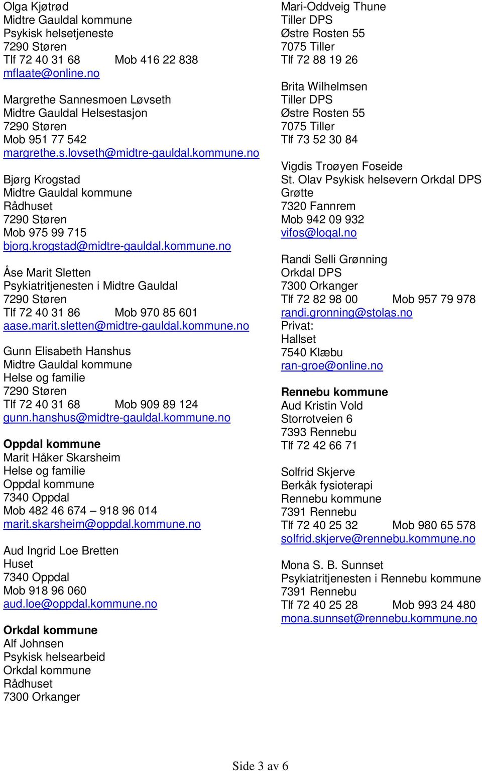 sletten@midtre-gauldal.kommune.no Gunn Elisabeth Hanshus Helse og familie Tlf 72 40 31 68 Mob 909 89 124 gunn.hanshus@midtre-gauldal.kommune.no Oppdal kommune Marit Håker Skarsheim Helse og familie Oppdal kommune 7340 Oppdal Mob 482 46 674 918 96 014 marit.